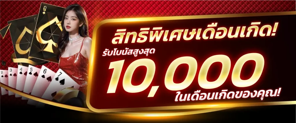 สิทธิพิเศษเดือนเกิด! รับโบนัสสูงสุด 10,000 บาท ในเดือนเกิดของคุณ!