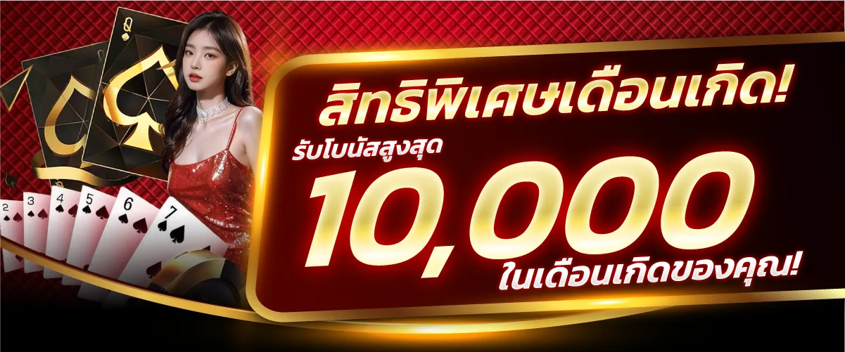 สิทธิพิเศษเดือนเกิด! รับโบนัสสูงสุด 10,000 บาท ในเดือนเกิดของคุณ!